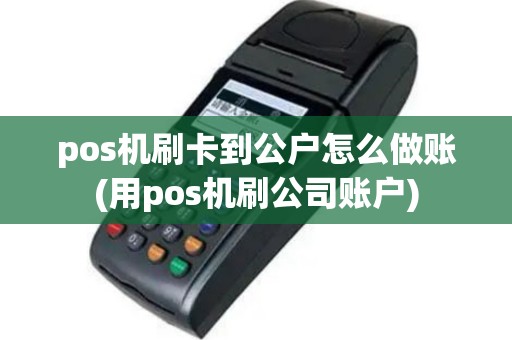 pos机刷卡到公户怎么做账(用pos机刷公司账户)