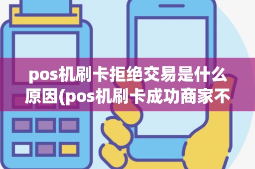 pos机刷卡拒绝交易是什么原因(pos机刷卡成功商家不承认)