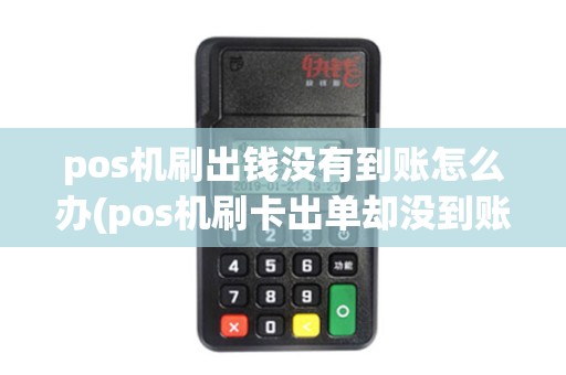 pos机刷出钱没有到账怎么办(pos机刷卡出单却没到账)