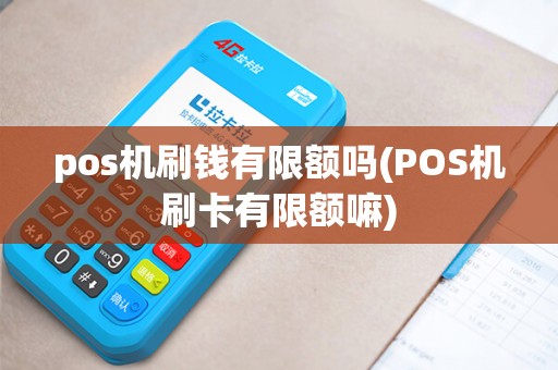 pos机刷钱有限额吗(POS机刷卡有限额嘛)