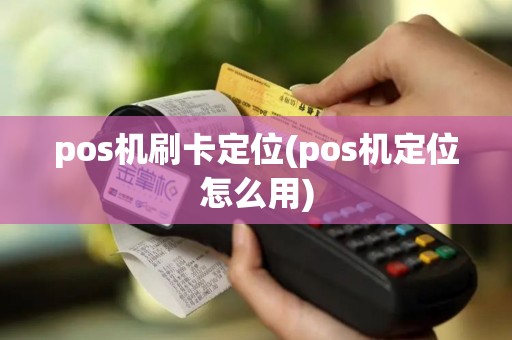 pos机刷卡定位(pos机定位怎么用)