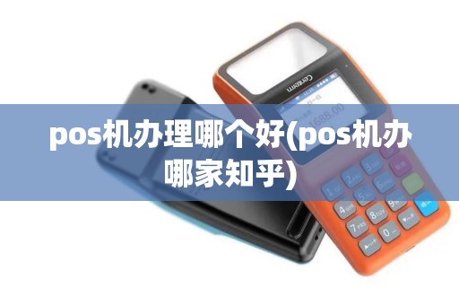pos机办理哪个好(pos机办哪家知乎)