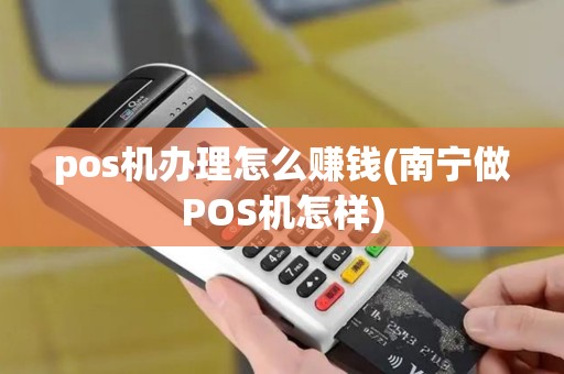 pos机办理怎么赚钱(南宁做POS机怎样)