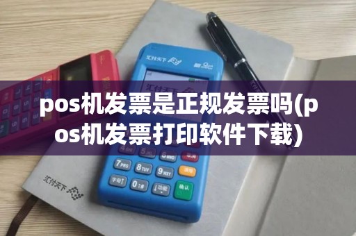 pos机发票是正规发票吗(pos机发票打印软件下载)