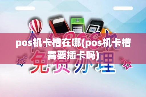 pos机卡槽在哪(pos机卡槽需要插卡吗)
