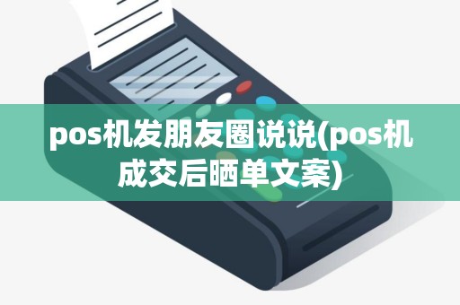 pos机发朋友圈说说(pos机成交后晒单文案)