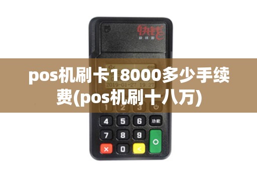 pos机刷卡18000多少手续费(pos机刷十八万)