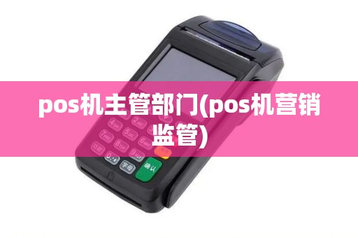 pos机主管部门(pos机营销监管)
