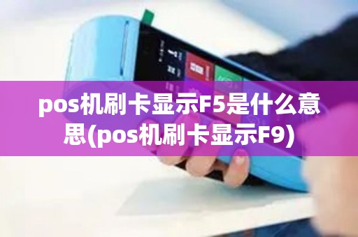 pos机刷卡显示F5是什么意思(pos机刷卡显示F9)