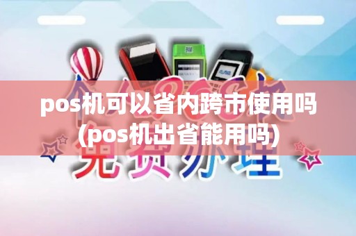 pos机可以省内跨市使用吗(pos机出省能用吗)