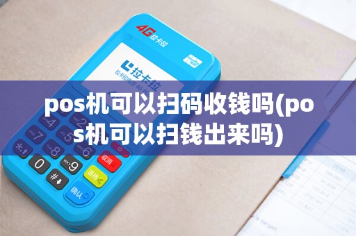 pos机可以扫码收钱吗(pos机可以扫钱出来吗)