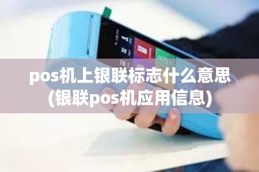 pos机上银联标志什么意思(银联pos机应用信息)