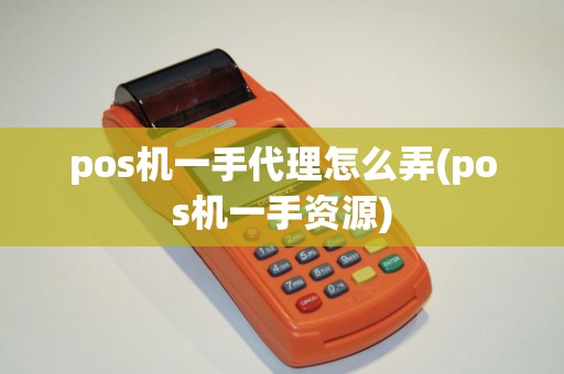 pos机一手代理怎么弄(pos机一手资源)