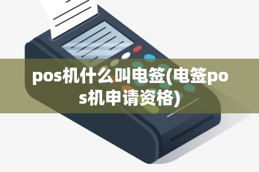pos机什么叫电签(电签pos机申请资格)