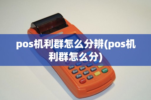pos机利群怎么分辨(pos机利群怎么分)