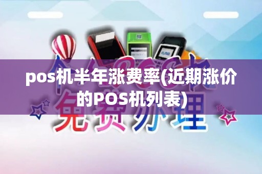 pos机半年涨费率(近期涨价的POS机列表)
