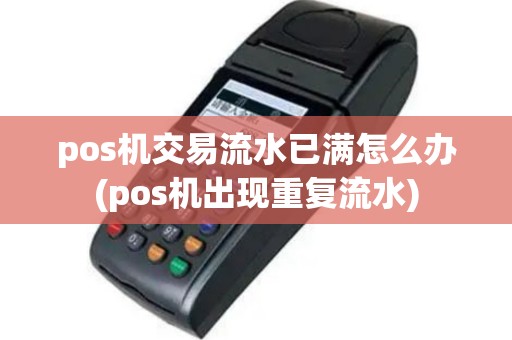 pos机交易流水已满怎么办(pos机出现重复流水)