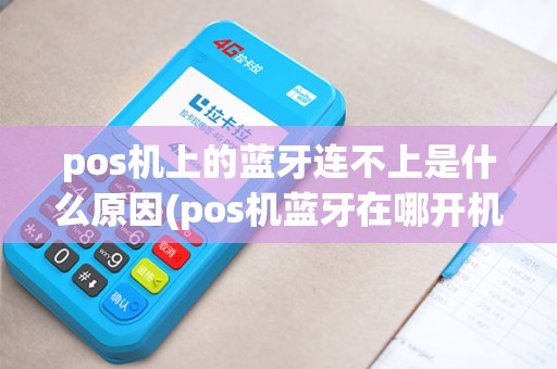 pos机上的蓝牙连不上是什么原因(pos机蓝牙在哪开机)