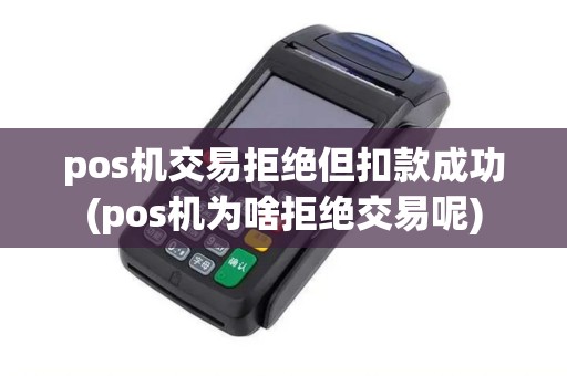 pos机交易拒绝但扣款成功(pos机为啥拒绝交易呢)