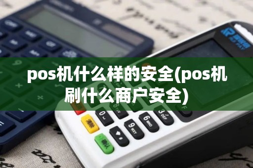 pos机什么样的安全(pos机刷什么商户安全)