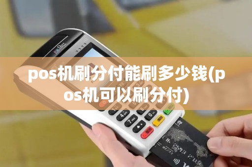 pos机刷分付能刷多少钱(pos机可以刷分付)