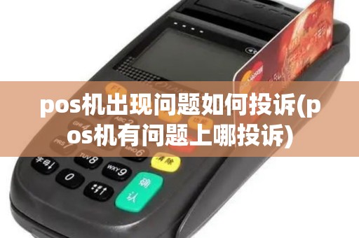 pos机出现问题如何投诉(pos机有问题上哪投诉)