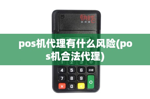 pos机代理有什么风险(pos机合法代理)