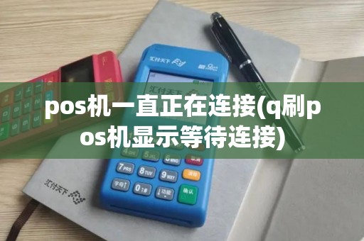 pos机一直正在连接(q刷pos机显示等待连接)