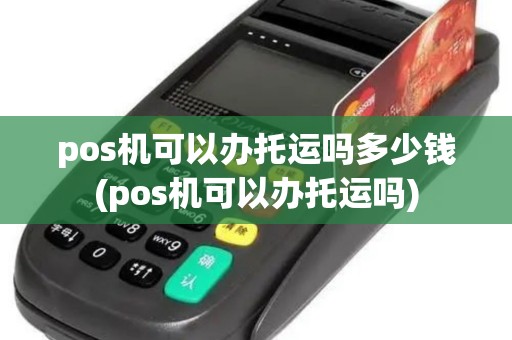 pos机可以办托运吗多少钱(pos机可以办托运吗)