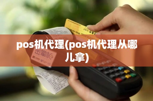pos机代理(pos机代理从哪儿拿)