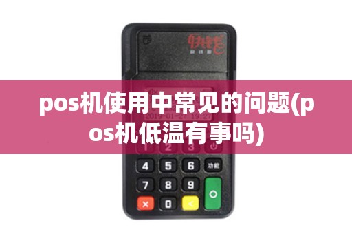 pos机使用中常见的问题(pos机低温有事吗)