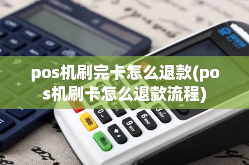 pos机刷完卡怎么退款(pos机刷卡怎么退款流程)