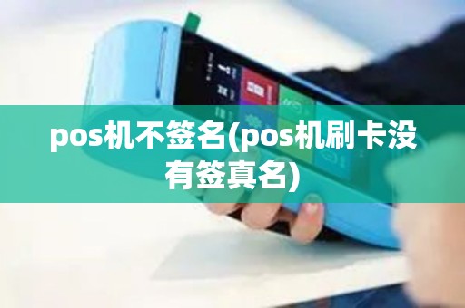 pos机不签名(pos机刷卡没有签真名)