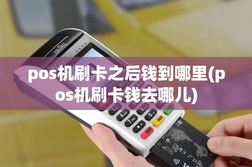 pos机刷卡之后钱到哪里(pos机刷卡钱去哪儿)