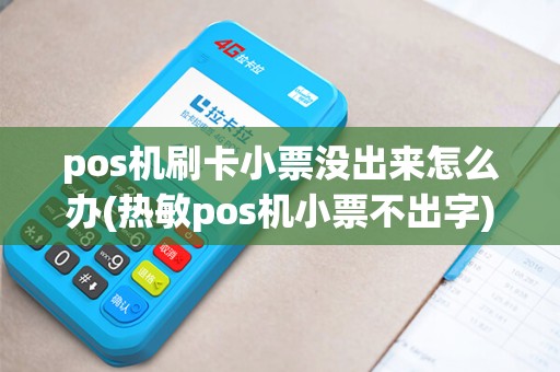 pos机刷卡小票没出来怎么办(热敏pos机小票不出字)