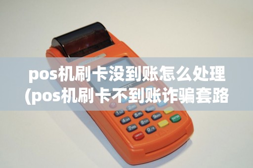 pos机刷卡没到账怎么处理(pos机刷卡不到账诈骗套路)
