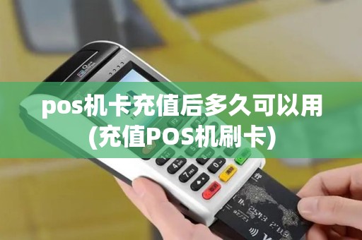 pos机卡充值后多久可以用(充值POS机刷卡)