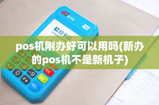 pos机刚办好可以用吗(新办的pos机不是新机子)