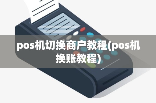 pos机切换商户教程(pos机换账教程)