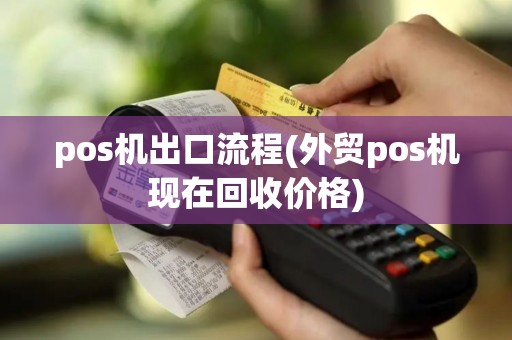 pos机出口流程(外贸pos机现在回收价格)