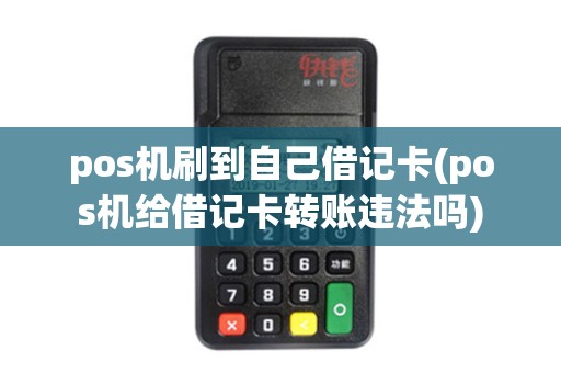 pos机刷到自己借记卡(pos机给借记卡转账违法吗)