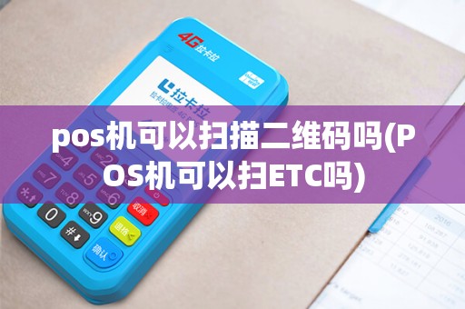 pos机可以扫描二维码吗(POS机可以扫ETC吗)