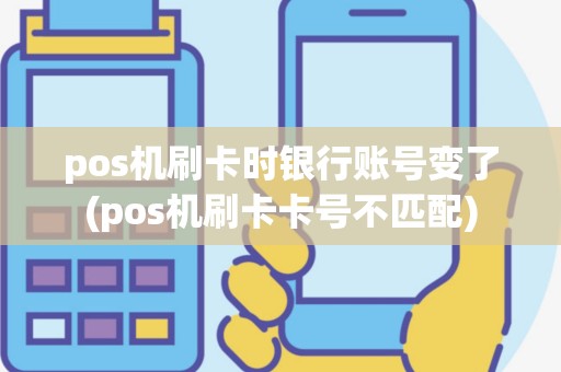 pos机刷卡时银行账号变了(pos机刷卡卡号不匹配)