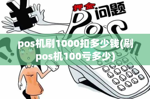 pos机刷1000扣多少钱(刷pos机100亏多少)