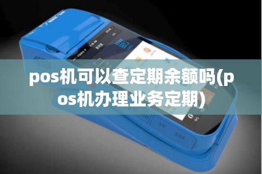 pos机可以查定期余额吗(pos机办理业务定期)