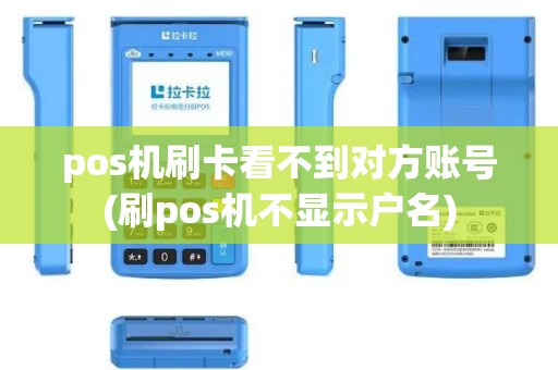 pos机刷卡看不到对方账号(刷pos机不显示户名)