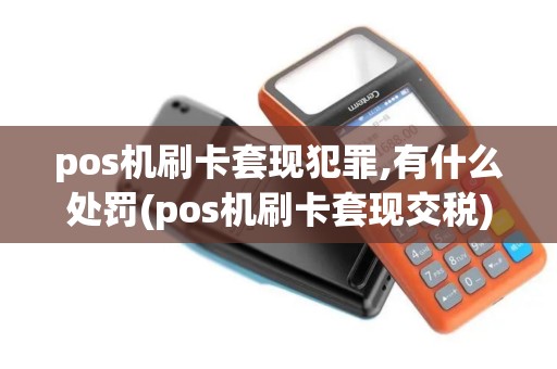 pos机刷卡套现犯罪,有什么处罚(pos机刷卡套现交税)