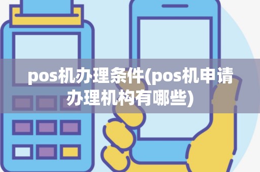 pos机办理条件(pos机申请办理机构有哪些)