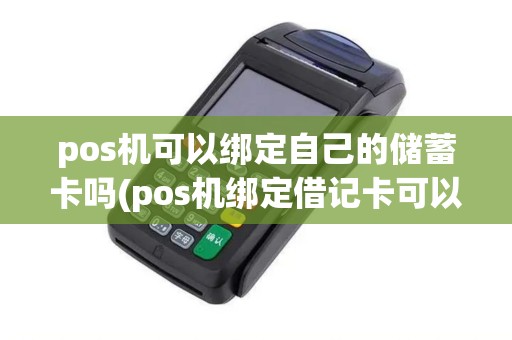 pos机可以绑定自己的储蓄卡吗(pos机绑定借记卡可以吗)