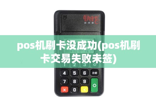 pos机刷卡没成功(pos机刷卡交易失败未签)